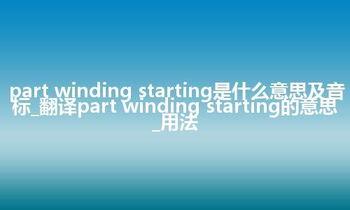 part winding starting是什么意思及音标_翻译part winding starting的意思_用法