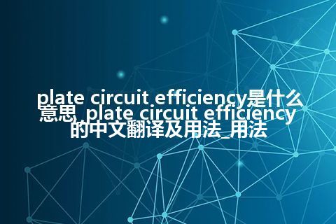plate circuit efficiency是什么意思_plate circuit efficiency的中文翻译及用法_用法