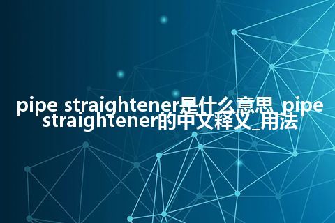 pipe straightener是什么意思_pipe straightener的中文释义_用法