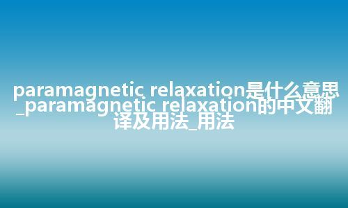 paramagnetic relaxation是什么意思_paramagnetic relaxation的中文翻译及用法_用法