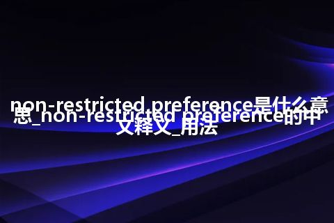 non-restricted preference是什么意思_non-restricted preference的中文释义_用法