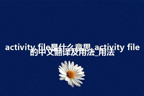 activity file是什么意思_activity file的中文翻译及用法_用法
