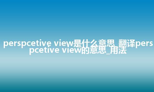 perspcetive view是什么意思_翻译perspcetive view的意思_用法