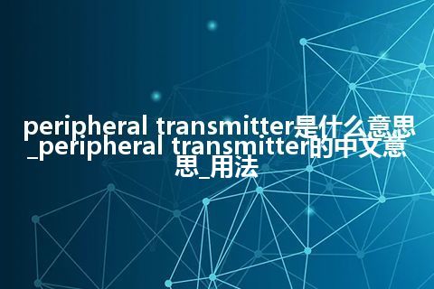 peripheral transmitter是什么意思_peripheral transmitter的中文意思_用法