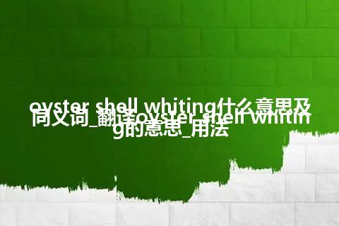 oyster shell whiting什么意思及同义词_翻译oyster shell whiting的意思_用法
