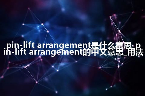 pin-lift arrangement是什么意思_pin-lift arrangement的中文意思_用法