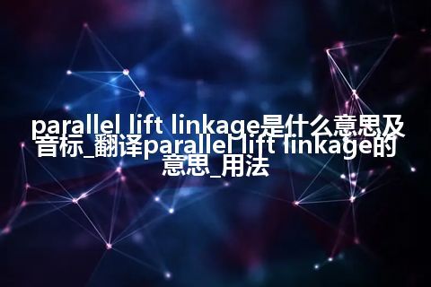parallel lift linkage是什么意思及音标_翻译parallel lift linkage的意思_用法