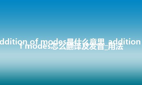 addition of modes是什么意思_addition of modes怎么翻译及发音_用法
