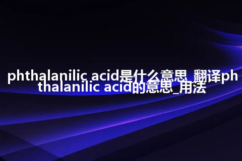 phthalanilic acid是什么意思_翻译phthalanilic acid的意思_用法