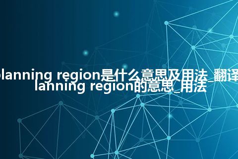 planning region是什么意思及用法_翻译planning region的意思_用法
