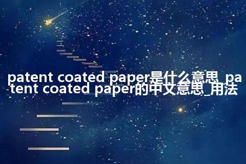 patent coated paper是什么意思_patent coated paper的中文意思_用法
