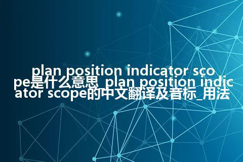 plan position indicator scope是什么意思_plan position indicator scope的中文翻译及音标_用法