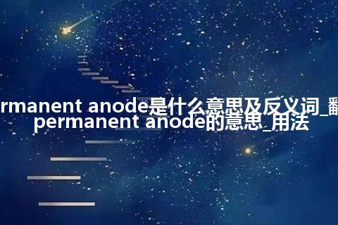 permanent anode是什么意思及反义词_翻译permanent anode的意思_用法