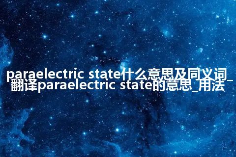 paraelectric state什么意思及同义词_翻译paraelectric state的意思_用法