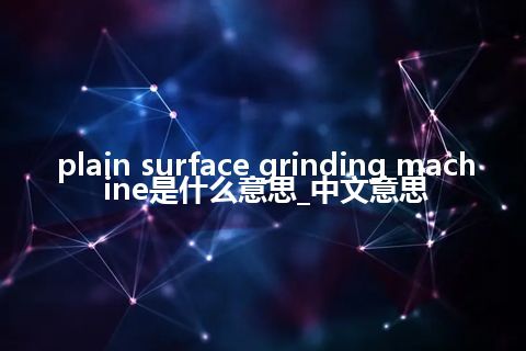 plain surface grinding machine是什么意思_中文意思