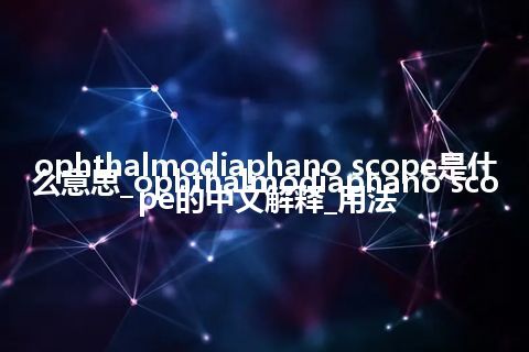 ophthalmodiaphano scope是什么意思_ophthalmodiaphano scope的中文解释_用法