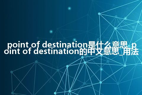 point of destination是什么意思_point of destination的中文意思_用法