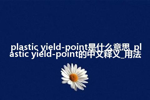 plastic yield-point是什么意思_plastic yield-point的中文释义_用法