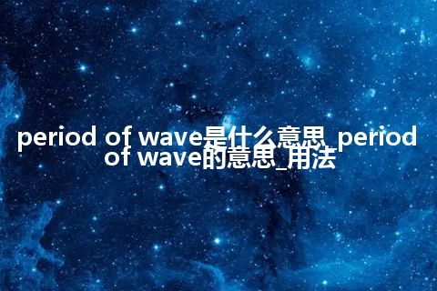 period of wave是什么意思_period of wave的意思_用法