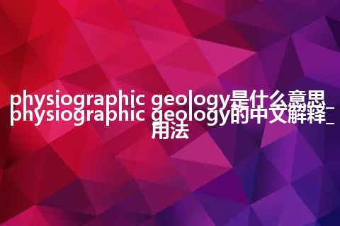 physiographic geology是什么意思_physiographic geology的中文解释_用法
