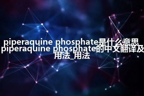 piperaquine phosphate是什么意思_piperaquine phosphate的中文翻译及用法_用法