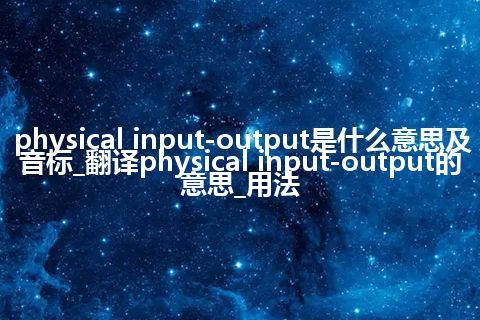 physical input-output是什么意思及音标_翻译physical input-output的意思_用法