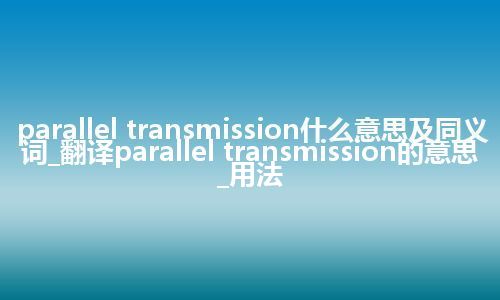 parallel transmission什么意思及同义词_翻译parallel transmission的意思_用法