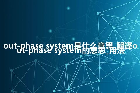 out-phase system是什么意思_翻译out-phase system的意思_用法