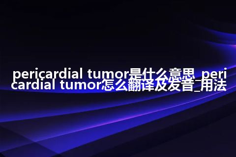 pericardial tumor是什么意思_pericardial tumor怎么翻译及发音_用法