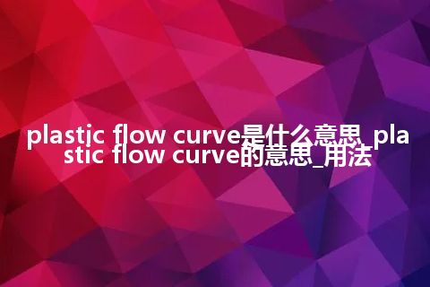 plastic flow curve是什么意思_plastic flow curve的意思_用法