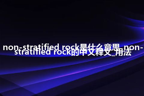 non-stratified rock是什么意思_non-stratified rock的中文释义_用法