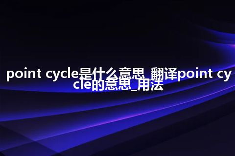point cycle是什么意思_翻译point cycle的意思_用法