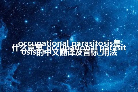 occupational parasitosis是什么意思_occupational parasitosis的中文翻译及音标_用法