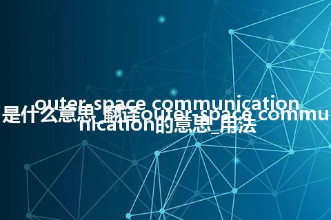 outer-space communication是什么意思_翻译outer-space communication的意思_用法