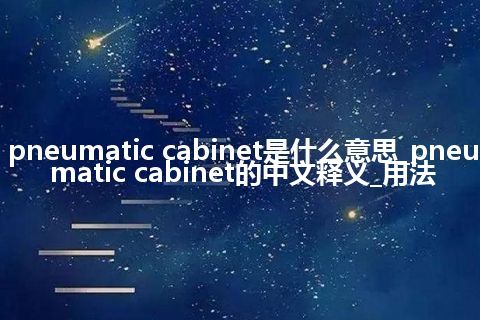 pneumatic cabinet是什么意思_pneumatic cabinet的中文释义_用法