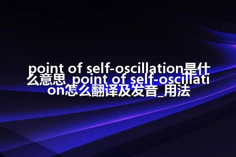 point of self-oscillation是什么意思_point of self-oscillation怎么翻译及发音_用法