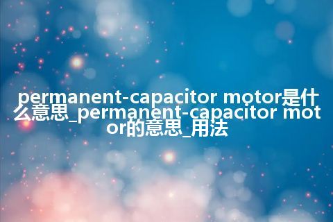 permanent-capacitor motor是什么意思_permanent-capacitor motor的意思_用法