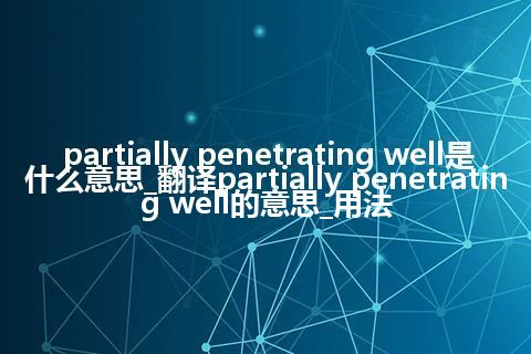 partially penetrating well是什么意思_翻译partially penetrating well的意思_用法