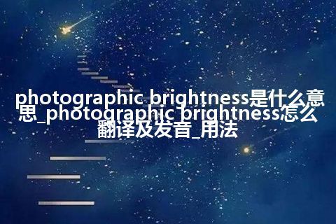 photographic brightness是什么意思_photographic brightness怎么翻译及发音_用法