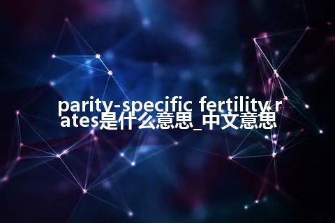 parity-specific fertility rates是什么意思_中文意思