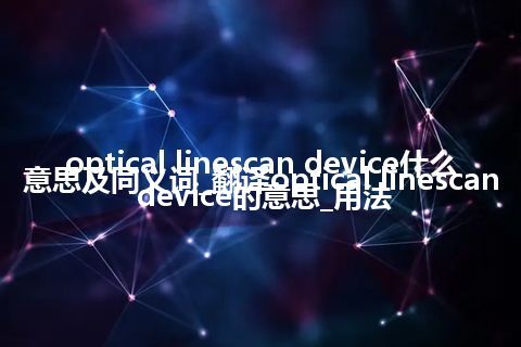 optical linescan device什么意思及同义词_翻译optical linescan device的意思_用法
