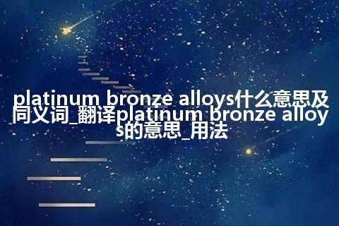 platinum bronze alloys什么意思及同义词_翻译platinum bronze alloys的意思_用法