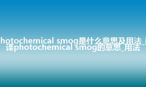 photochemical smog是什么意思及用法_翻译photochemical smog的意思_用法