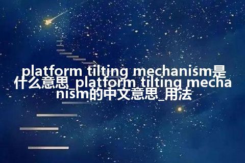 platform tilting mechanism是什么意思_platform tilting mechanism的中文意思_用法
