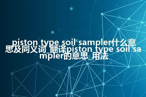 piston type soil sampler什么意思及同义词_翻译piston type soil sampler的意思_用法