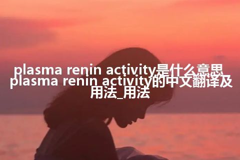plasma renin activity是什么意思_plasma renin activity的中文翻译及用法_用法