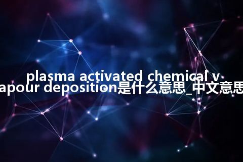 plasma activated chemical vapour deposition是什么意思_中文意思