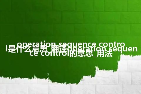 operation sequence control是什么意思_翻译operation sequence control的意思_用法