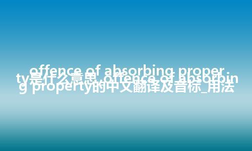 offence of absorbing property是什么意思_offence of absorbing property的中文翻译及音标_用法