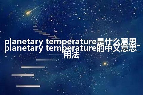 planetary temperature是什么意思_planetary temperature的中文意思_用法